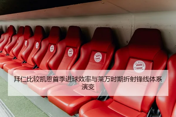 拜仁比较凯恩首季进球效率与莱万时期折射锋线体系演变